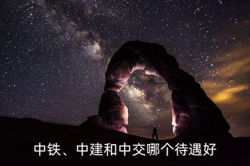 中鐵、中建和中交哪個待遇好