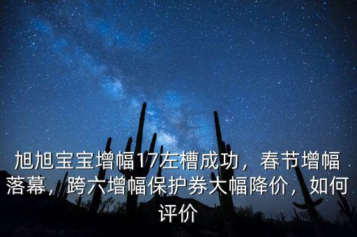 旭旭寶寶增幅17左槽成功，春節(jié)增幅落幕，跨六增幅保護(hù)券大幅降價，如何評價