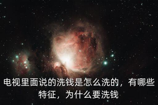 電視里面說(shuō)的洗錢是怎么洗的，有哪些特征，為什么要洗錢