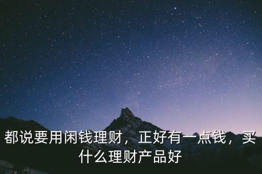 都說要用閑錢理財，正好有一點錢，買什么理財產品好