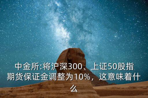 中金所:將滬深300、上證50股指期貨保證金調(diào)整為10%，這意味著什么