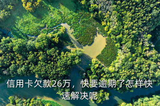 信用卡欠款26萬(wàn)，快要逾期了怎樣快速解決呢