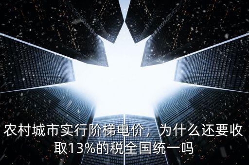 農(nóng)村城市實(shí)行階梯電價(jià)，為什么還要收取13%的稅全國(guó)統(tǒng)一嗎