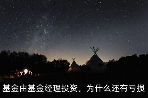 基金由基金經(jīng)理投資，為什么還有虧損