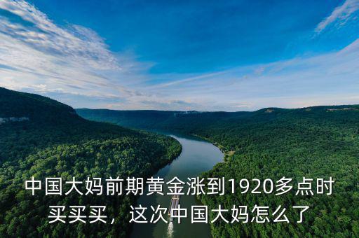 中國大媽前期黃金漲到1920多點(diǎn)時(shí)買買買，這次中國大媽怎么了