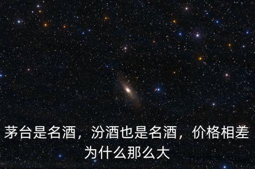 茅臺(tái)是名酒，汾酒也是名酒，價(jià)格相差為什么那么大