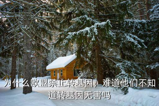為什么歐盟禁止轉(zhuǎn)基因，難道他們不知道轉(zhuǎn)基因無害嗎