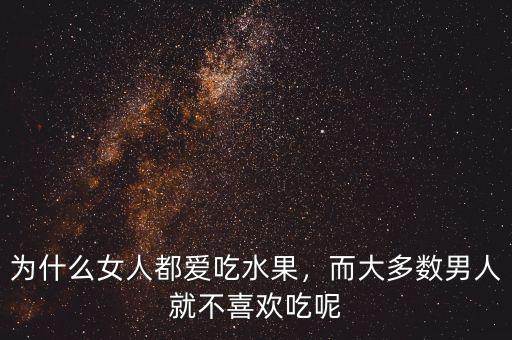 為什么女人都愛吃水果，而大多數(shù)男人就不喜歡吃呢