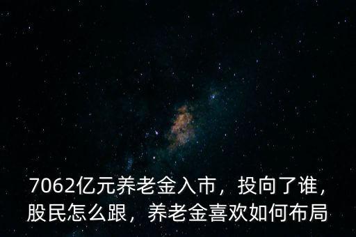 7062億元養(yǎng)老金入市，投向了誰，股民怎么跟，養(yǎng)老金喜歡如何布局