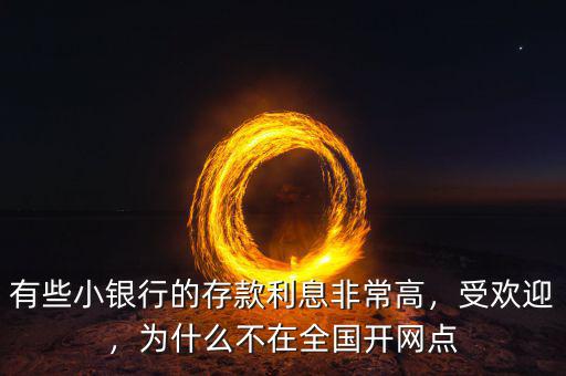 有些小銀行的存款利息非常高，受歡迎，為什么不在全國(guó)開網(wǎng)點(diǎn)