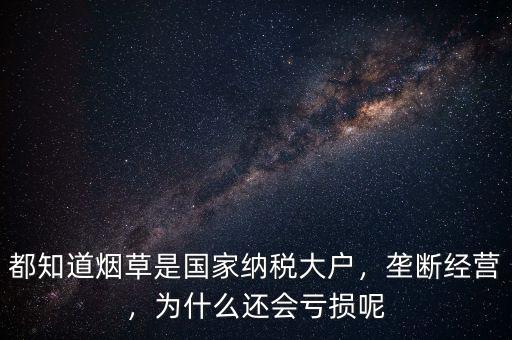 都知道煙草是國家納稅大戶，壟斷經(jīng)營，為什么還會虧損呢