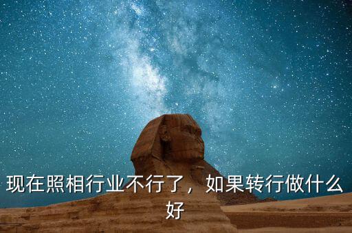 現在照相行業(yè)不行了，如果轉行做什么好