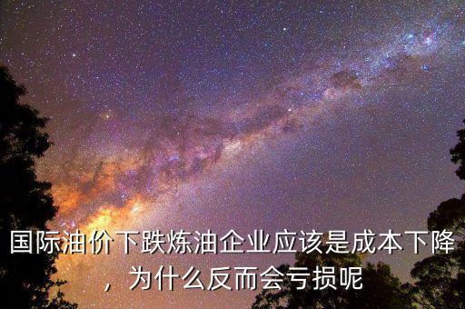 國(guó)際油價(jià)下跌煉油企業(yè)應(yīng)該是成本下降，為什么反而會(huì)虧損呢
