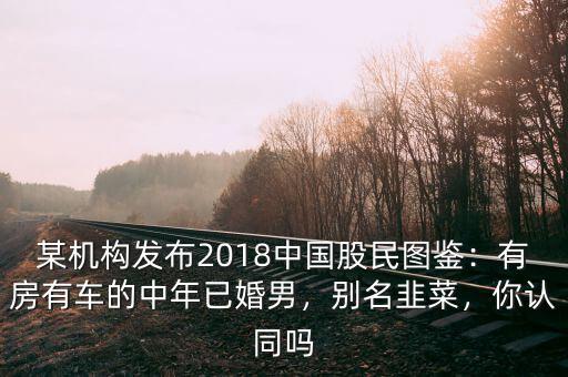 某機(jī)構(gòu)發(fā)布2018中國股民圖鑒：有房有車的中年已婚男，別名韭菜，你認(rèn)同嗎