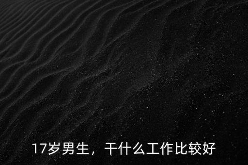 17歲男生，干什么工作比較好