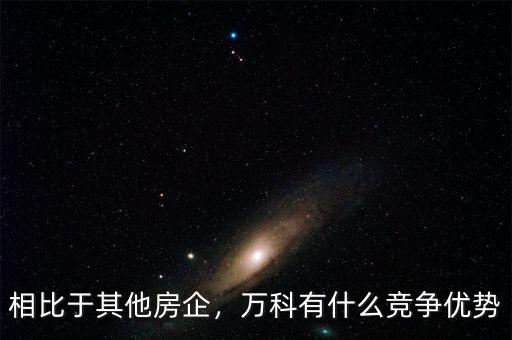 相比于其他房企，萬科有什么競(jìng)爭(zhēng)優(yōu)勢(shì)