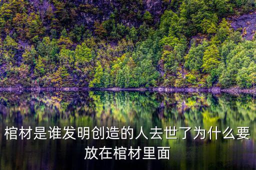 棺材是誰(shuí)發(fā)明創(chuàng)造的人去世了為什么要放在棺材里面