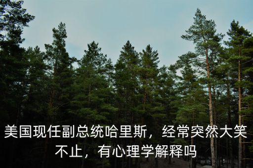 美國(guó)現(xiàn)任副總統(tǒng)哈里斯，經(jīng)常突然大笑不止，有心理學(xué)解釋嗎
