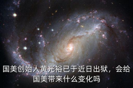 國美創(chuàng)始人黃光裕已于近日出獄，會給國美帶來什么變化嗎