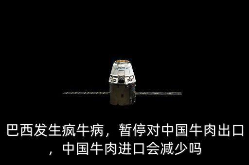 巴西發(fā)生瘋牛病，暫停對(duì)中國(guó)牛肉出口，中國(guó)牛肉進(jìn)口會(huì)減少嗎