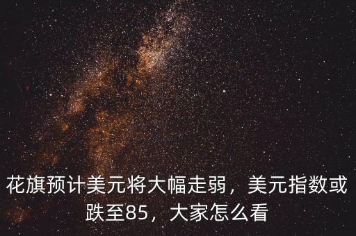 花旗預(yù)計(jì)美元將大幅走弱，美元指數(shù)或跌至85，大家怎么看