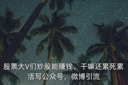 股票大V們炒股能賺錢，干嘛還累死累活寫公眾號(hào)，微博引流
