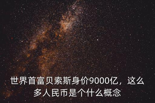 世界首富貝索斯身價9000億，這么多人民幣是個什么概念