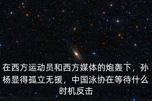 在西方運(yùn)動(dòng)員和西方媒體的炮轟下，孫楊顯得孤立無援，中國泳協(xié)在等待什么時(shí)機(jī)反擊