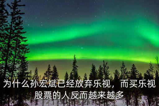 為什么孫宏斌已經(jīng)放棄樂視，而買樂視股票的人反而越來越多