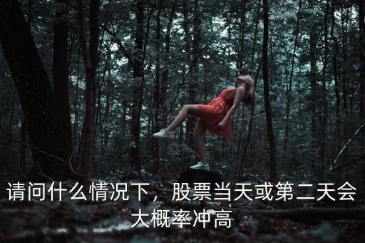 請問什么情況下，股票當(dāng)天或第二天會大概率沖高