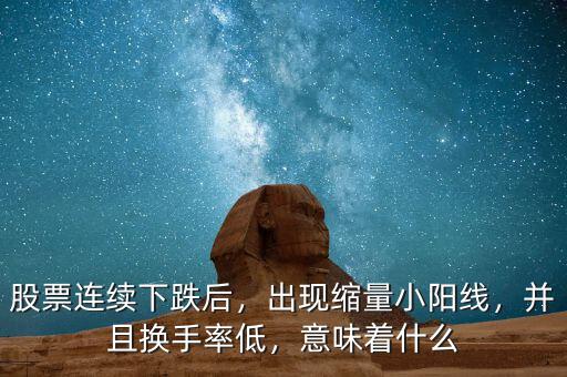 股票連續(xù)下跌后，出現(xiàn)縮量小陽線，并且換手率低，意味著什么