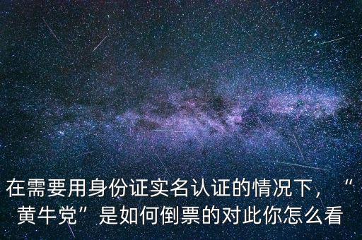 在需要用身份證實(shí)名認(rèn)證的情況下，“黃牛黨”是如何倒票的對此你怎么看