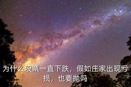 為什么股票一直下跌，假如莊家出現(xiàn)虧損，也要拋嗎