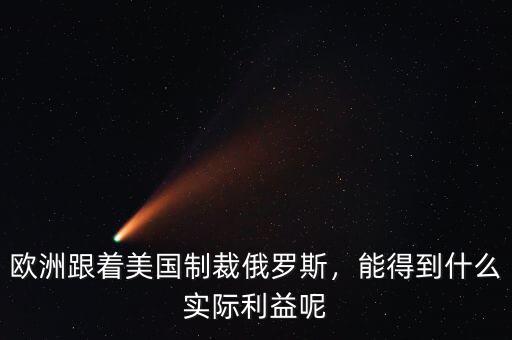 歐洲跟著美國制裁俄羅斯，能得到什么實際利益呢