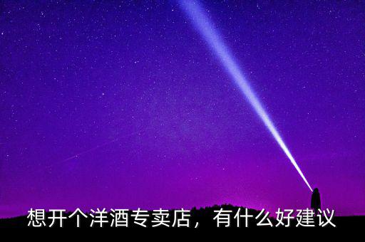 想開個洋酒專賣店，有什么好建議