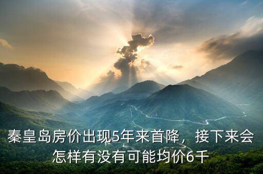 秦皇島房?jī)r(jià)出現(xiàn)5年來(lái)首降，接下來(lái)會(huì)怎樣有沒(méi)有可能均價(jià)6千