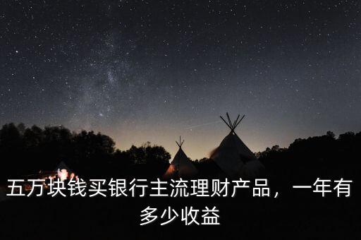 五萬塊錢買銀行主流理財(cái)產(chǎn)品，一年有多少收益