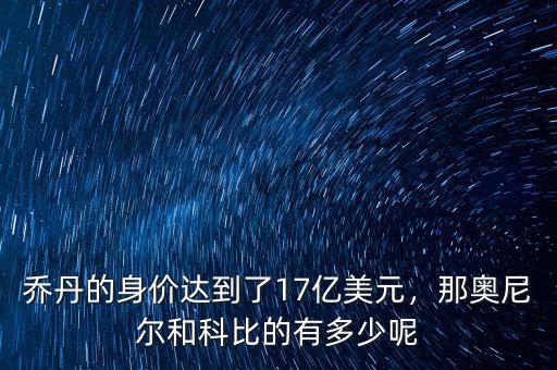喬丹的身價(jià)達(dá)到了17億美元，那奧尼爾和科比的有多少呢
