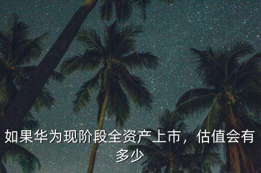 如果華為現(xiàn)階段全資產(chǎn)上市，估值會(huì)有多少
