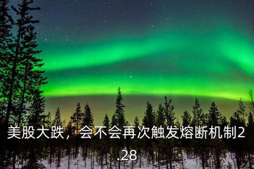 美股大跌，會(huì)不會(huì)再次觸發(fā)熔斷機(jī)制2.28