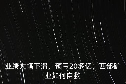 業(yè)績(jī)大幅下滑，預(yù)虧20多億，西部礦業(yè)如何自救