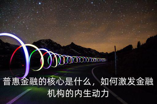 普惠金融的核心是什么，如何激發(fā)金融機(jī)構(gòu)的內(nèi)生動(dòng)力