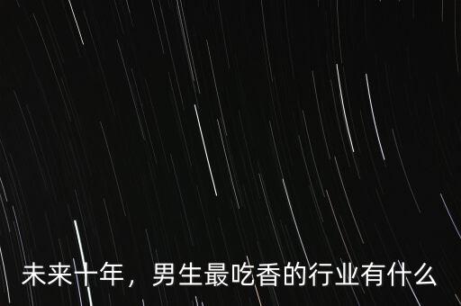 未來十年，男生最吃香的行業(yè)有什么