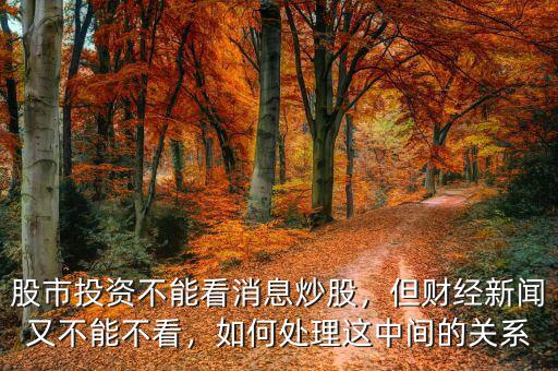 股市投資不能看消息炒股，但財經(jīng)新聞又不能不看，如何處理這中間的關(guān)系
