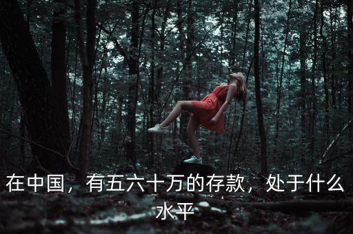 在中國(guó)，有五六十萬(wàn)的存款，處于什么水平