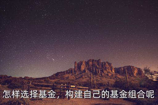 怎樣選擇基金，構(gòu)建自己的基金組合呢