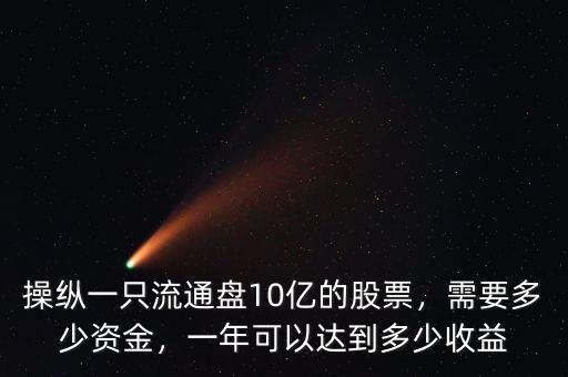操縱一只流通盤10億的股票，需要多少資金，一年可以達到多少收益