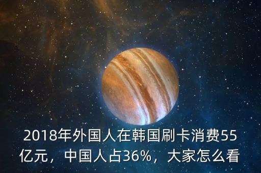 2018年外國人在韓國刷卡消費(fèi)55億元，中國人占36%，大家怎么看