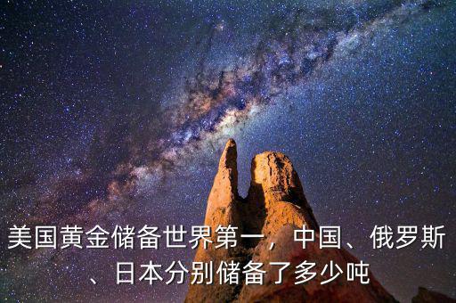 美國黃金儲備世界第一，中國、俄羅斯、日本分別儲備了多少噸