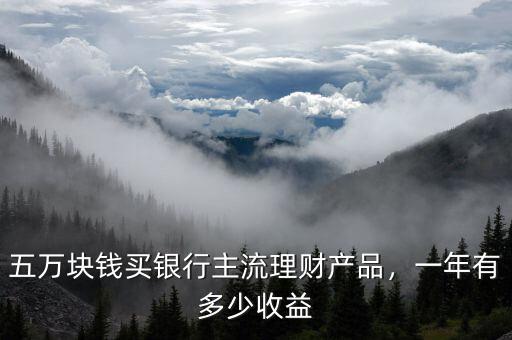 五萬塊錢買銀行主流理財(cái)產(chǎn)品，一年有多少收益